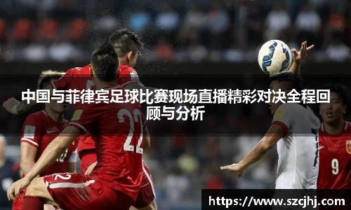 谈球吧中国与菲律宾足球比赛现场直播精彩对决全程回顾与分析