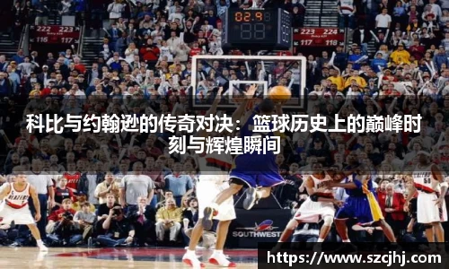 谈球吧科比与约翰逊的传奇对决：篮球历史上的巅峰时刻与辉煌瞬间