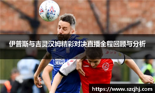谈球吧伊普斯与吉灵汉姆精彩对决直播全程回顾与分析