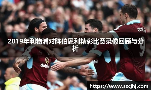 谈球吧2019年利物浦对阵伯恩利精彩比赛录像回顾与分析