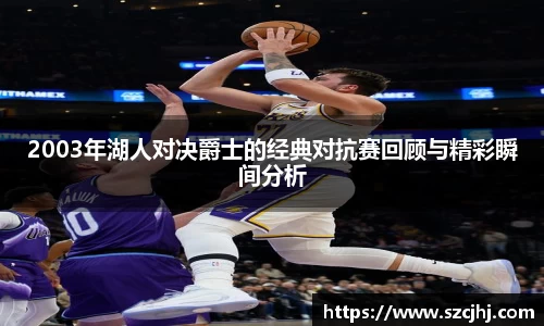 谈球吧2003年湖人对决爵士的经典对抗赛回顾与精彩瞬间分析